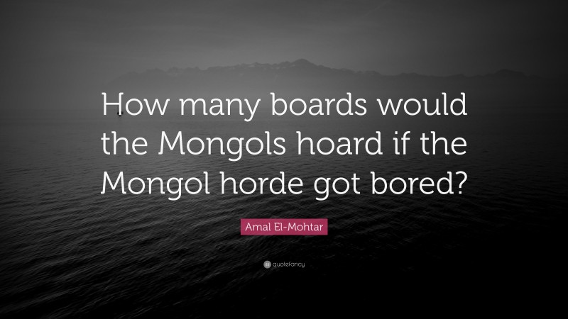 Amal El-Mohtar Quote: “How many boards would the Mongols hoard if the Mongol horde got bored?”