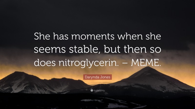 Darynda Jones Quote: “She has moments when she seems stable, but then so does nitroglycerin. – MEME.”