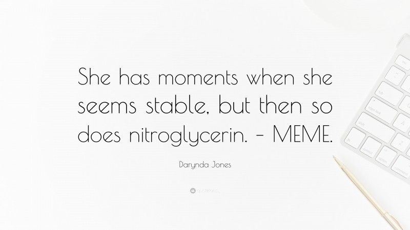 Darynda Jones Quote: “She has moments when she seems stable, but then so does nitroglycerin. – MEME.”