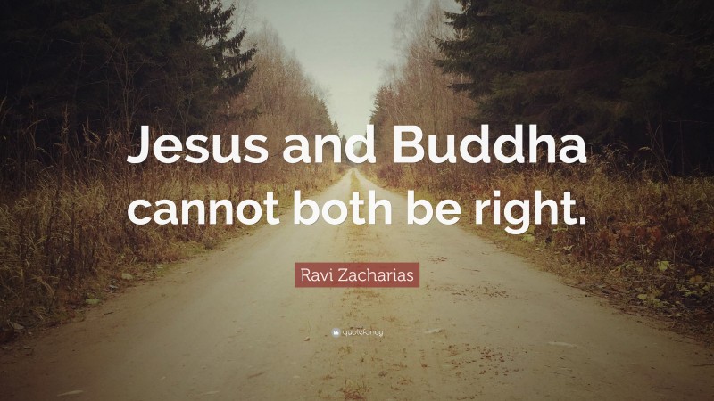 Ravi Zacharias Quote: “Jesus and Buddha cannot both be right.”