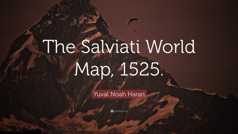 Yuval Noah Harari Quote: “The Salviati World Map, 1525.”