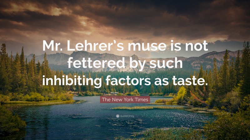 The New York Times Quote: “Mr. Lehrer’s muse is not fettered by such inhibiting factors as taste.”