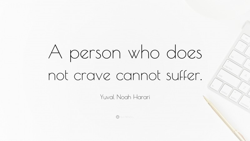 Yuval Noah Harari Quote: “A person who does not crave cannot suffer.”