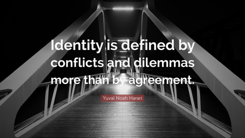 Yuval Noah Harari Quote: “Identity is defined by conflicts and dilemmas more than by agreement.”