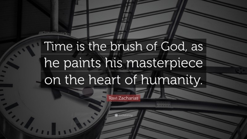 Ravi Zacharias Quote: “Time is the brush of God, as he paints his masterpiece on the heart of humanity.”