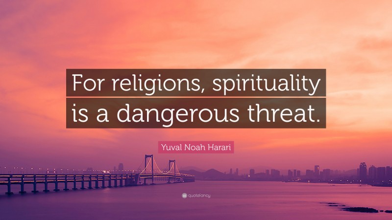 Yuval Noah Harari Quote: “For religions, spirituality is a dangerous threat.”