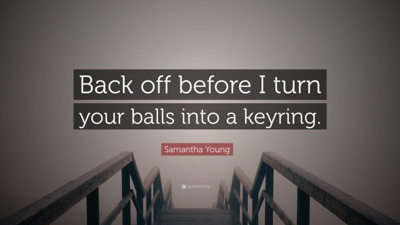 Samantha Young Quote: “Back off before I turn your balls into a keyring.”