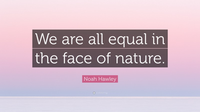 Noah Hawley Quote: “We are all equal in the face of nature.”