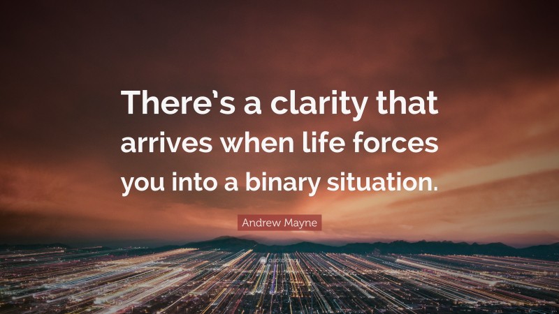 Andrew Mayne Quote: “There’s a clarity that arrives when life forces you into a binary situation.”