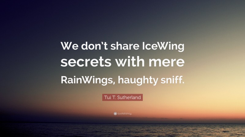 Tui T. Sutherland Quote: “We don’t share IceWing secrets with mere RainWings, haughty sniff.”
