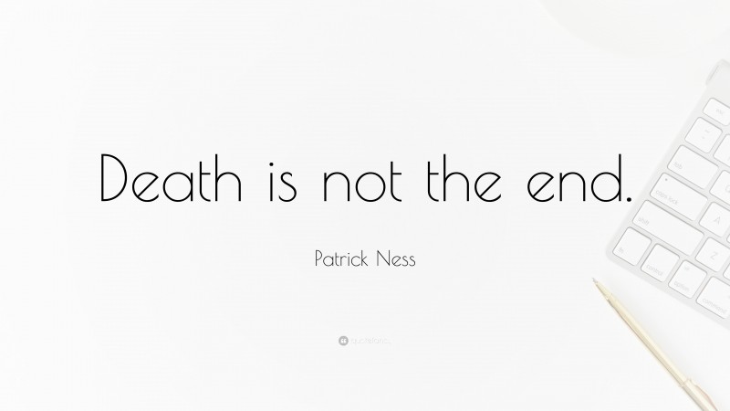 Patrick Ness Quote: “Death is not the end.”