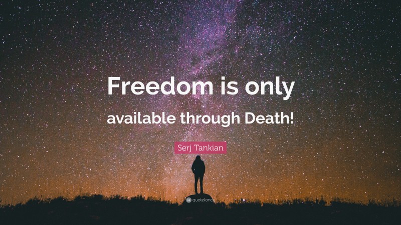 Serj Tankian Quote: “Freedom is only available through Death!”