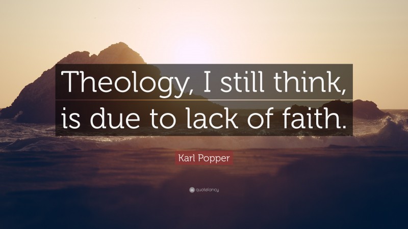 Karl Popper Quote: “Theology, I still think, is due to lack of faith.”