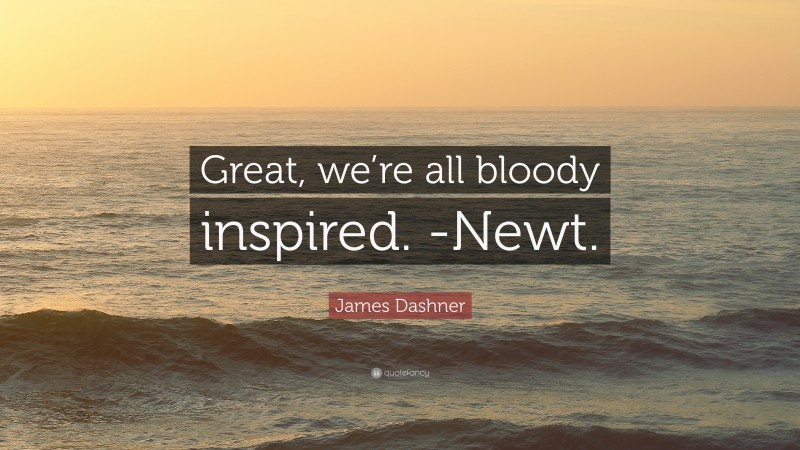 James Dashner Quote: “Great, we’re all bloody inspired. -Newt.”