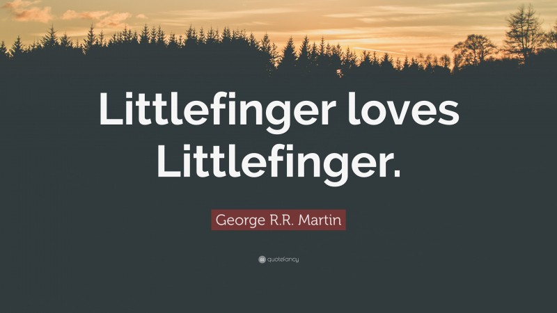 George R.R. Martin Quote: “Littlefinger loves Littlefinger.”