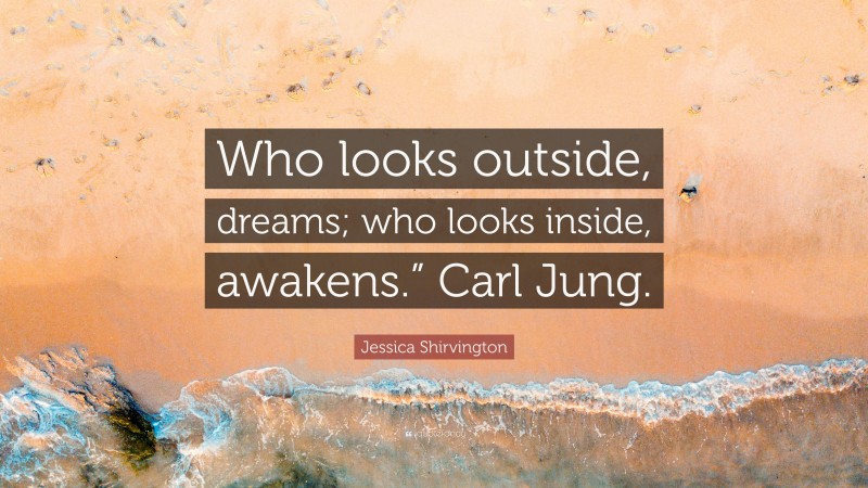 Jessica Shirvington Quote: “Who looks outside, dreams; who looks inside, awakens.” Carl Jung.”