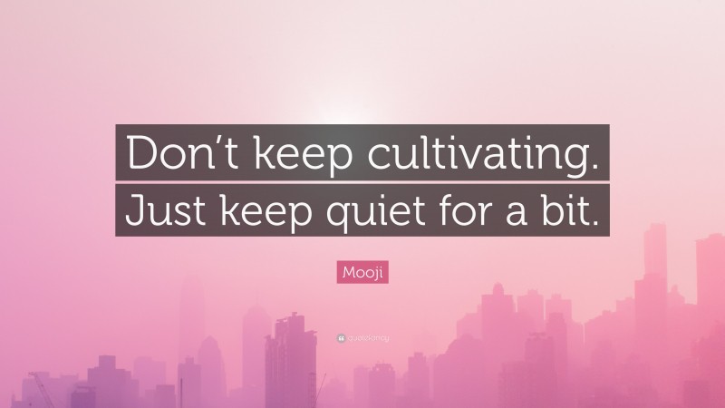 Mooji Quote: “Don’t keep cultivating. Just keep quiet for a bit.”
