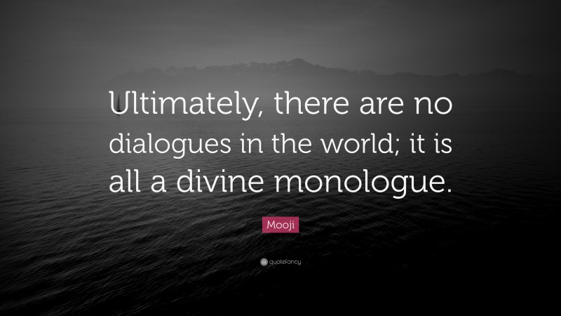 Mooji Quote: “Ultimately, there are no dialogues in the world; it is all a divine monologue.”