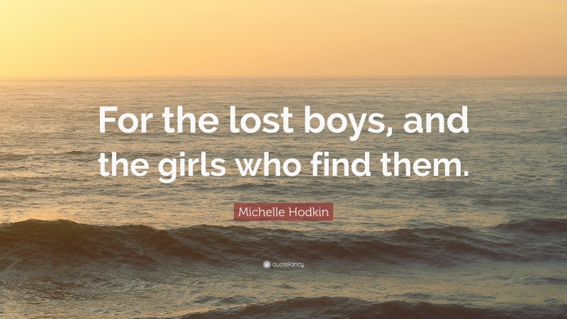 Michelle Hodkin Quote: “For the lost boys, and the girls who find them.”