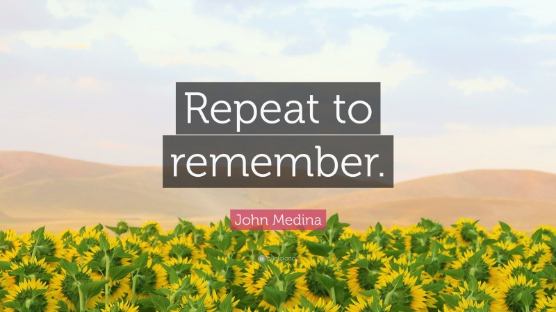 John Medina Quote: “Repeat to remember.”