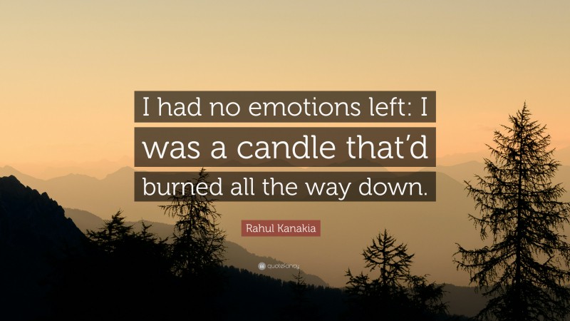 Rahul Kanakia Quote: “I had no emotions left: I was a candle that’d burned all the way down.”
