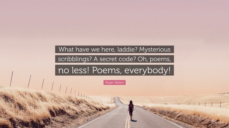 Roger Waters Quote: “What have we here, laddie? Mysterious scribblings? A secret code? Oh, poems, no less! Poems, everybody!”