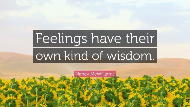 Nancy McWilliams Quote: “Feelings have their own kind of wisdom.”