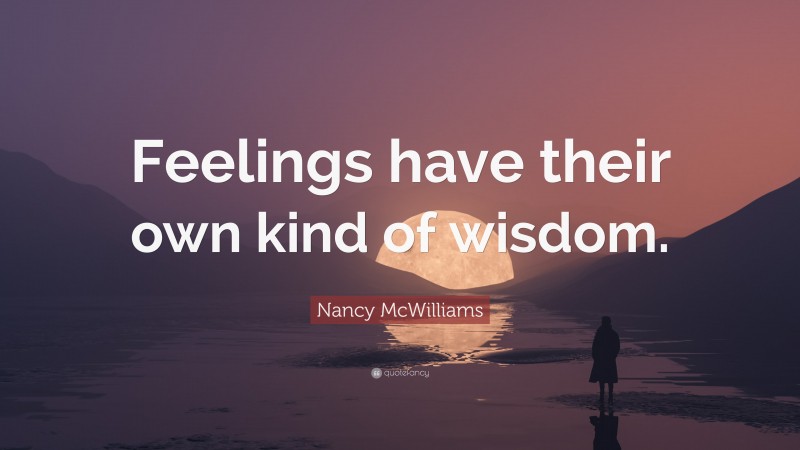 Nancy McWilliams Quote: “Feelings have their own kind of wisdom.”