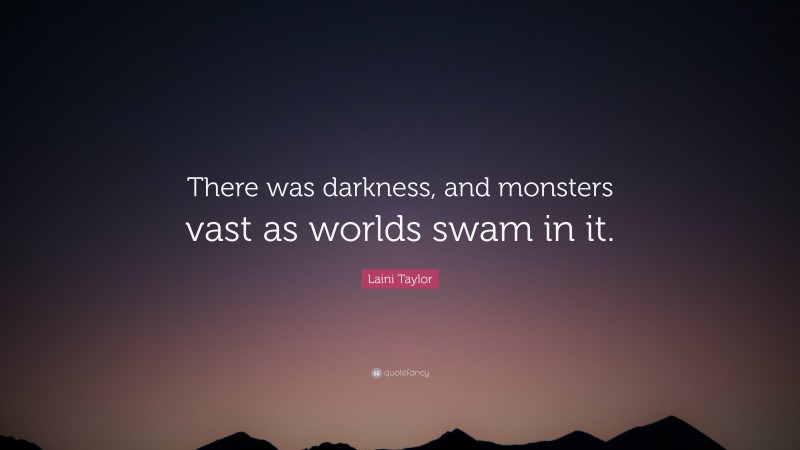 Laini Taylor Quote: “There was darkness, and monsters vast as worlds swam in it.”