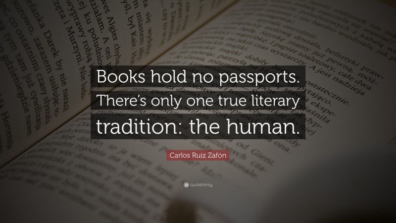 Carlos Ruiz Zafón Quote: “Books hold no passports. There’s only one true literary tradition: the human.”