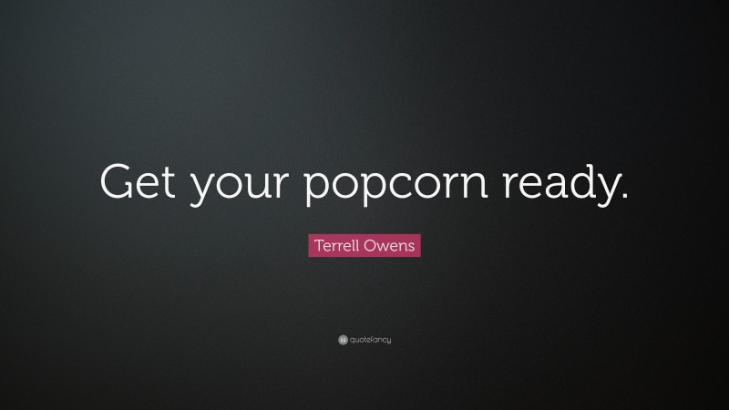 Terrell Owens Quote: “Get your popcorn ready.”