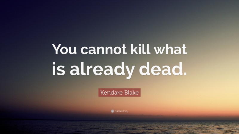 Kendare Blake Quote: “You cannot kill what is already dead.”