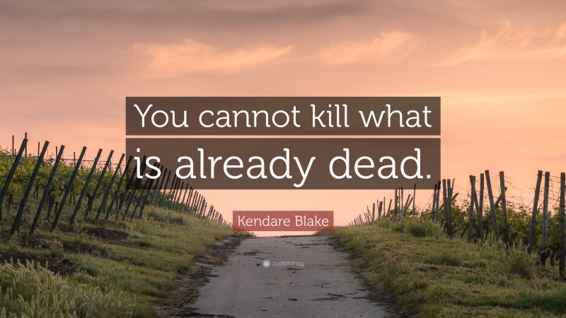 Kendare Blake Quote: “You cannot kill what is already dead.”