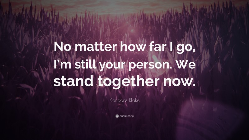 Kendare Blake Quote: “No matter how far I go, I’m still your person. We stand together now.”