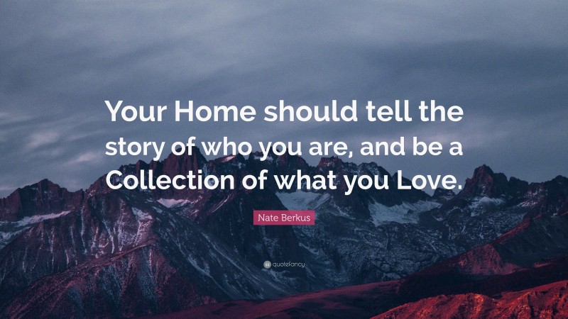 Nate Berkus Quote: “Your Home should tell the story of who you are, and be a Collection of what you Love.”