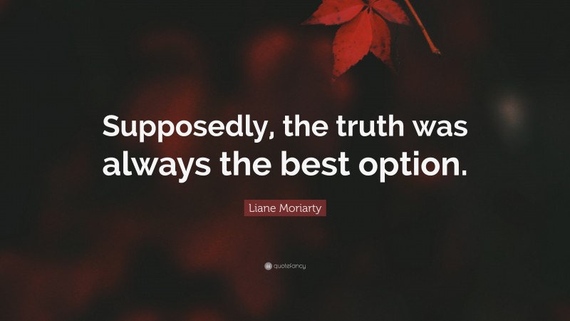 Liane Moriarty Quote: “Supposedly, the truth was always the best option.”
