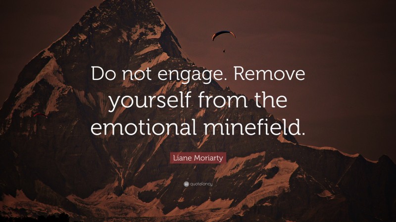 Liane Moriarty Quote: “Do not engage. Remove yourself from the emotional minefield.”