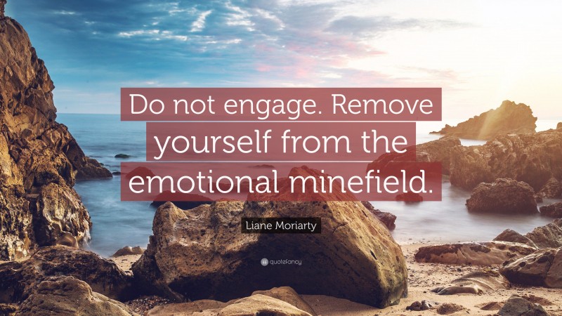 Liane Moriarty Quote: “Do not engage. Remove yourself from the emotional minefield.”