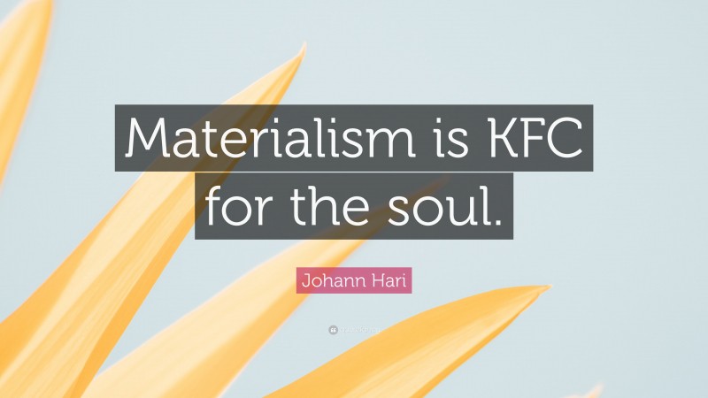 Johann Hari Quote: “Materialism is KFC for the soul.”