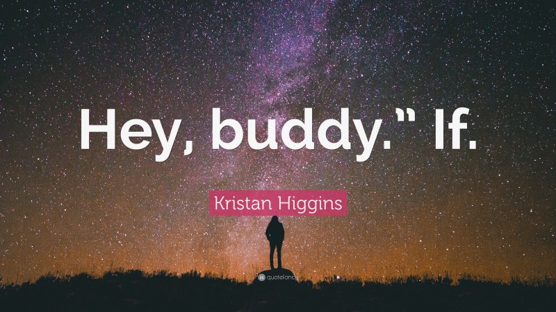 Kristan Higgins Quote: “Hey, buddy.” If.”