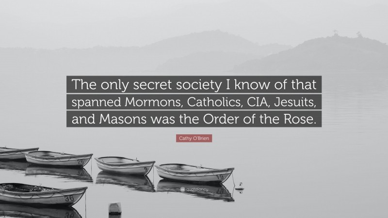 Cathy O'Brien Quote: “The only secret society I know of that spanned Mormons, Catholics, CIA, Jesuits, and Masons was the Order of the Rose.”