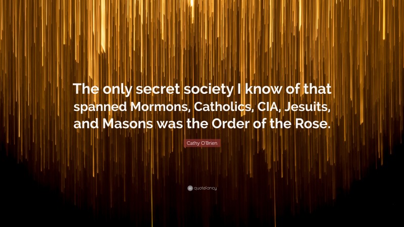 Cathy O'Brien Quote: “The only secret society I know of that spanned Mormons, Catholics, CIA, Jesuits, and Masons was the Order of the Rose.”