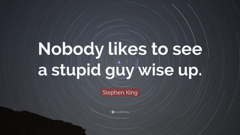 Stephen King Quote: “Nobody likes to see a stupid guy wise up.”
