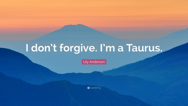 Lily Anderson Quote: “I don’t forgive. I’m a Taurus.”