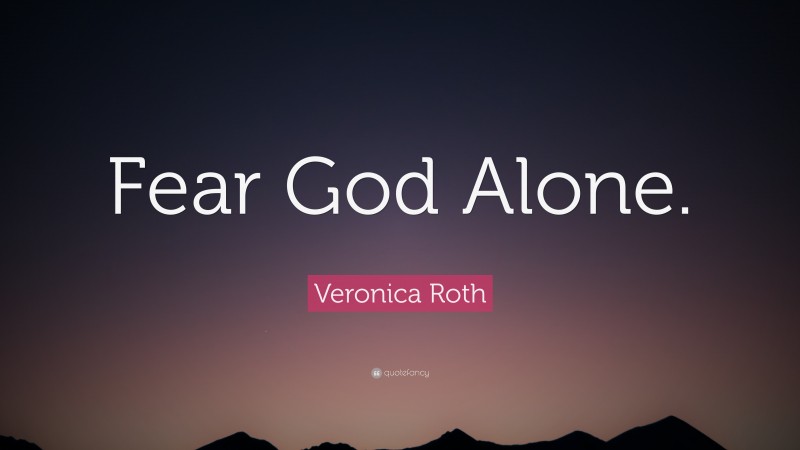 Veronica Roth Quote: “Fear God Alone.”