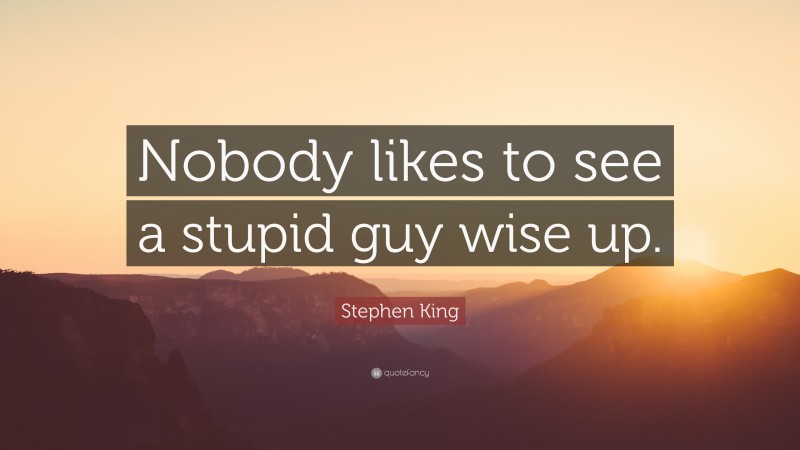 Stephen King Quote: “Nobody likes to see a stupid guy wise up.”