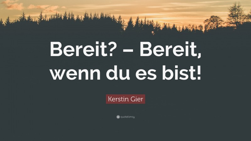 Kerstin Gier Quote: “Bereit? – Bereit, wenn du es bist!”