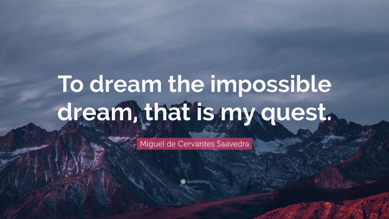 Miguel de Cervantes Saavedra Quote: “To dream the impossible dream, that is my quest.”