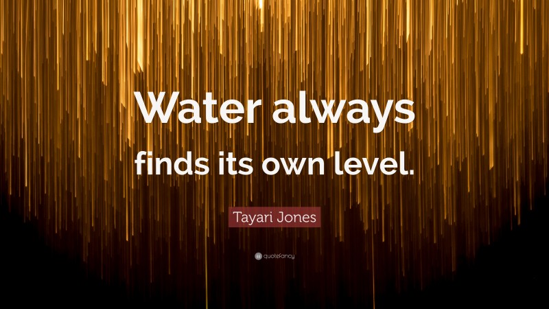 Tayari Jones Quote: “Water always finds its own level.”