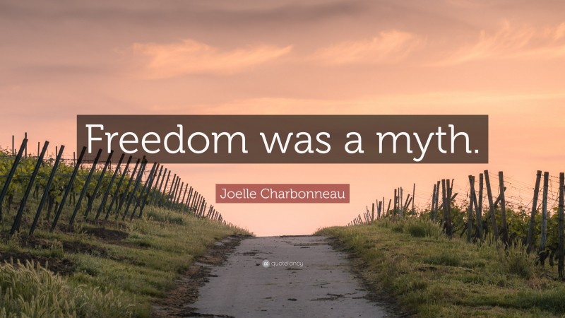 Joelle Charbonneau Quote: “Freedom was a myth.”